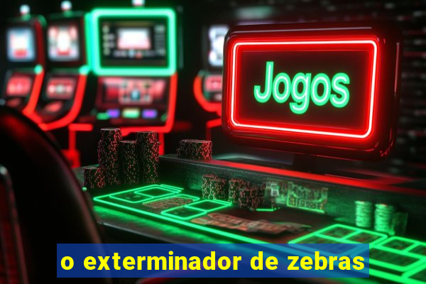 o exterminador de zebras